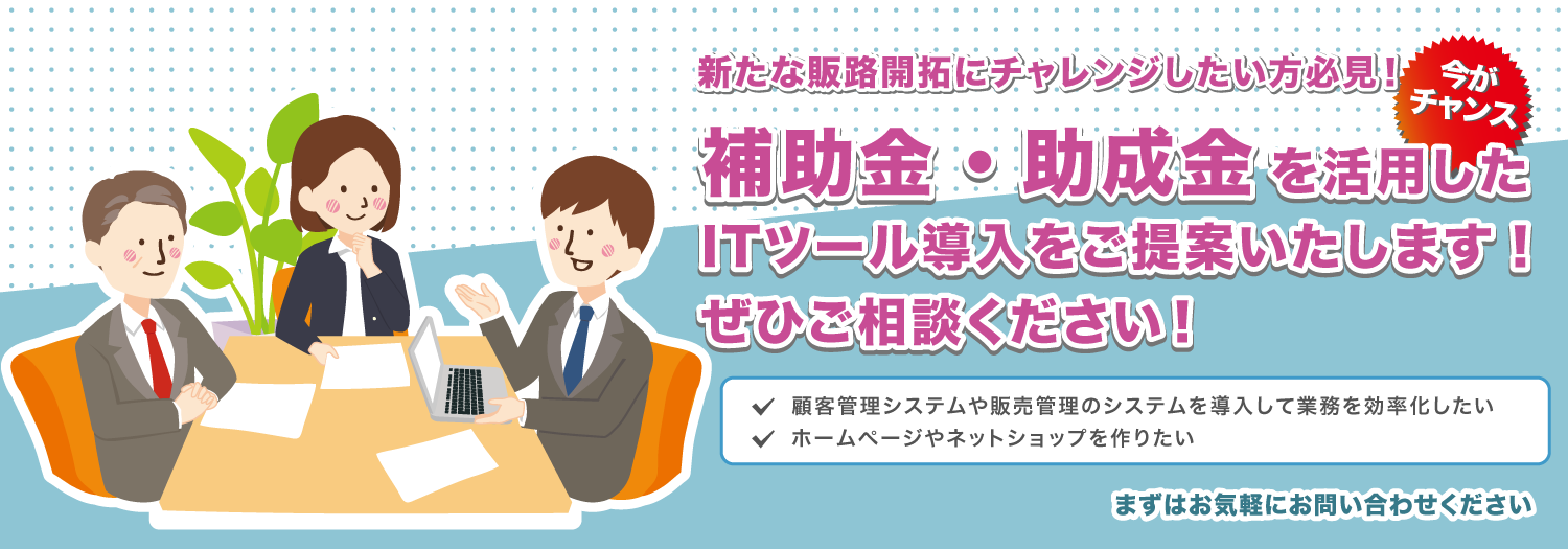 補助金・助成金を活用したITツール導入をご提案いたします！ぜひご相談ください！