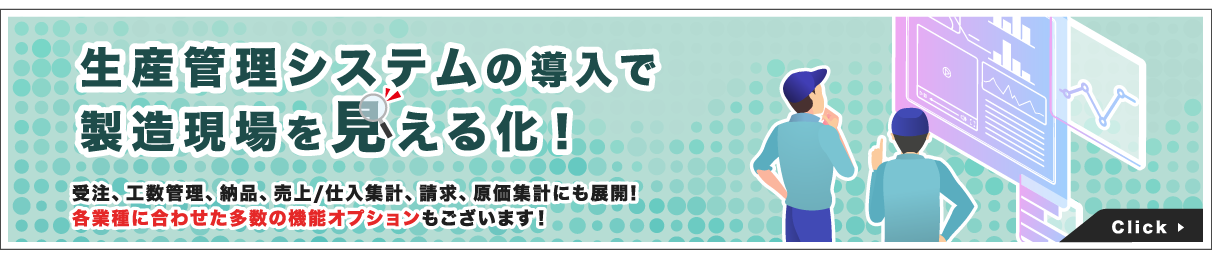 生産管理システムの導入で製造現場を見える化！受注、工数管理、納品、売上/仕入集計、請求、原価集計にも展開!各業種に合わせた多数の機能オプションもございます！